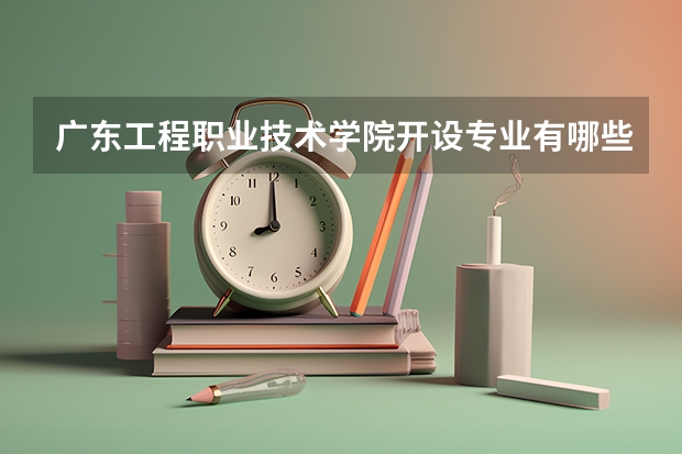 广东工程职业技术学院开设专业有哪些 广东工程职业技术学院王牌专业有什么