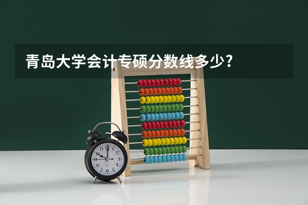 青岛大学会计专硕分数线多少?