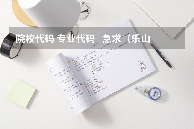 院校代码 专业代码   急求（乐山师范学院是几本）