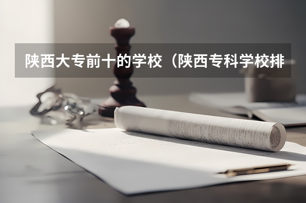 陕西大专前十的学校（陕西专科学校排名前十公办）