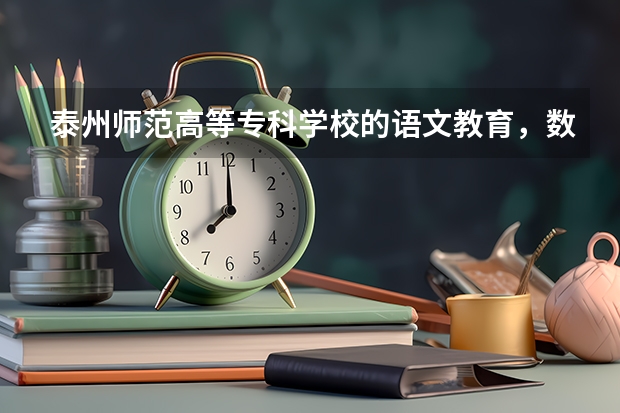 泰州师范高等专科学校的语文教育，数学教育怎么样？说清楚一点，拜托了