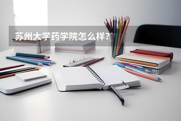 苏州大学药学院怎么样？