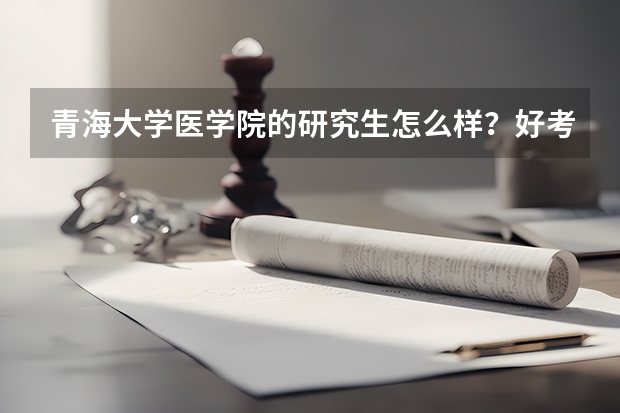 青海大学医学院的研究生怎么样？好考吗