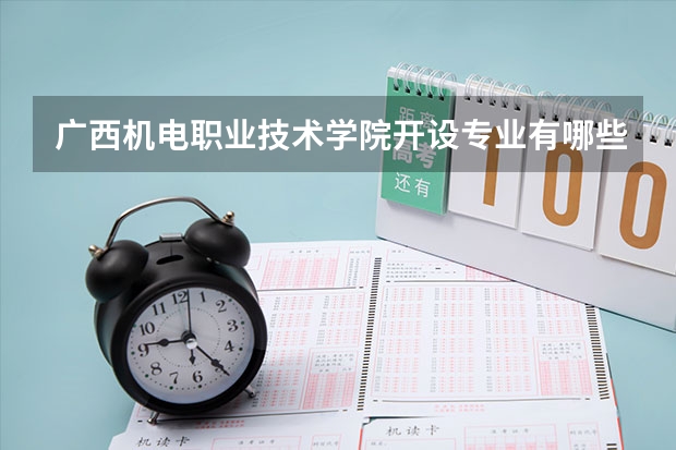 广西机电职业技术学院开设专业有哪些 广西机电职业技术学院王牌专业有什么