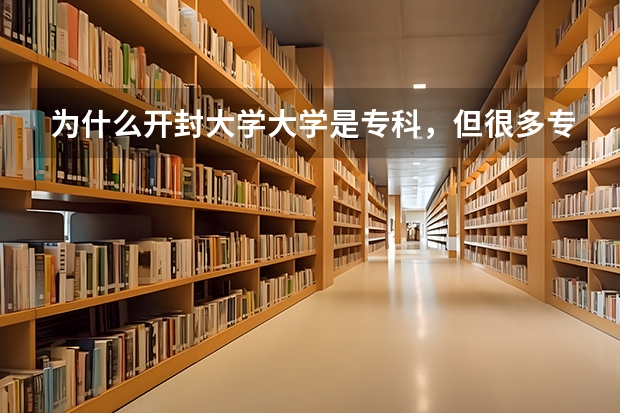 为什么开封大学大学是专科，但很多专业是本科？