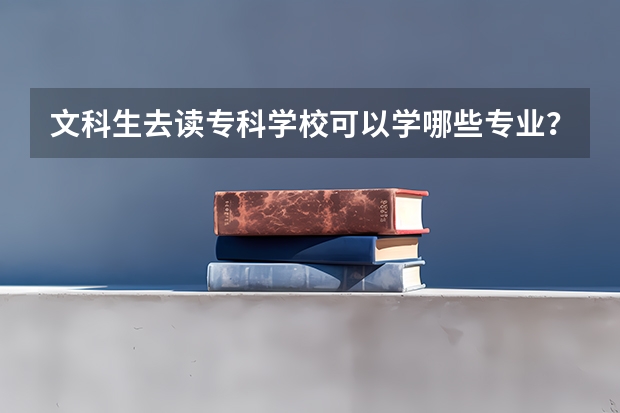 文科生去读专科学校可以学哪些专业？一共有什么专业