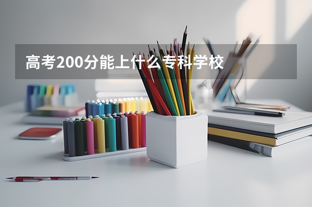 高考200分能上什么专科学校