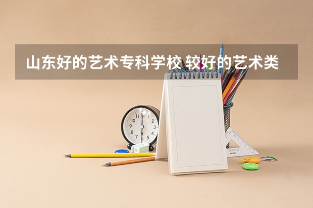 山东好的艺术专科学校 较好的艺术类专科学校