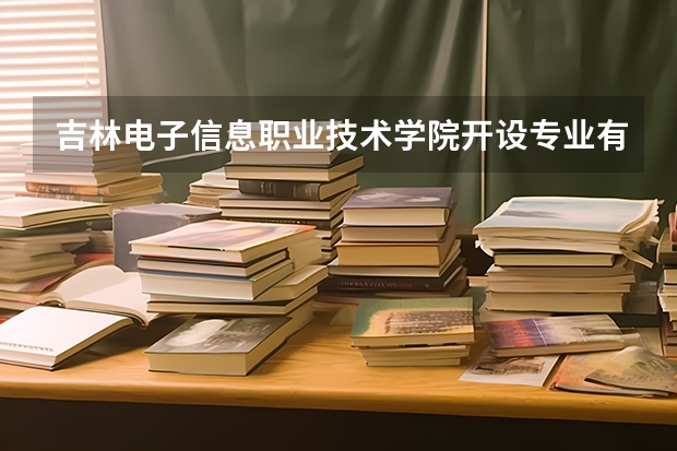 吉林电子信息职业技术学院开设专业有哪些 吉林电子信息职业技术学院王牌专业有什么