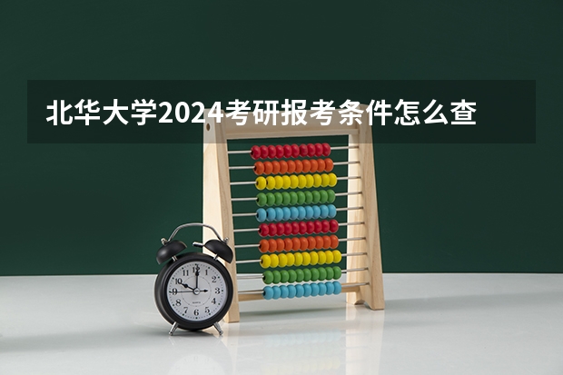 北华大学2024考研报考条件怎么查？