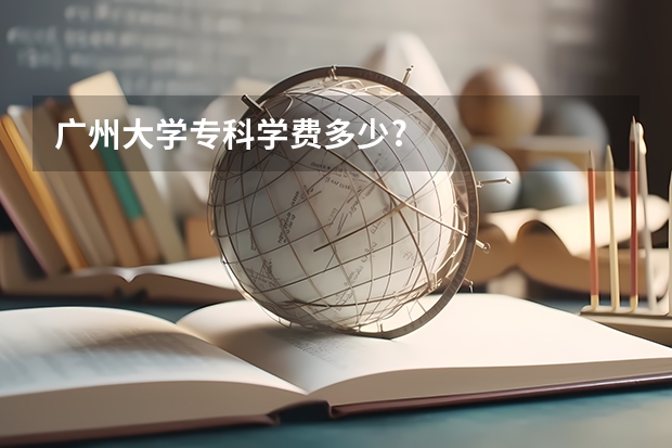 广州大学专科学费多少?