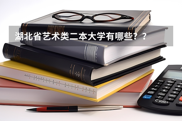 湖北省艺术类二本大学有哪些？？