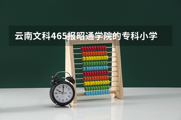 云南文科465报昭通学院的专科小学教育能被录取吗？服从调剂的