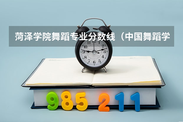 菏泽学院舞蹈专业分数线（中国舞蹈学院录取分数线）