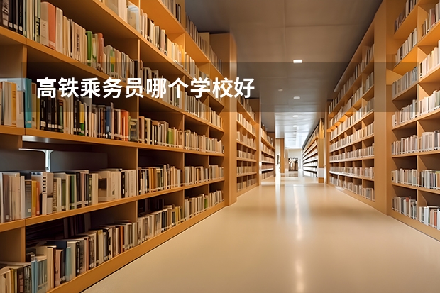 高铁乘务员哪个学校好