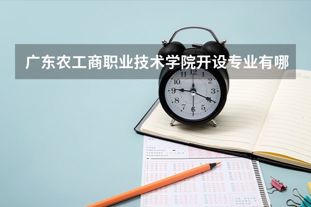 广东农工商职业技术学院开设专业有哪些 广东农工商职业技术学院王牌专业有什么