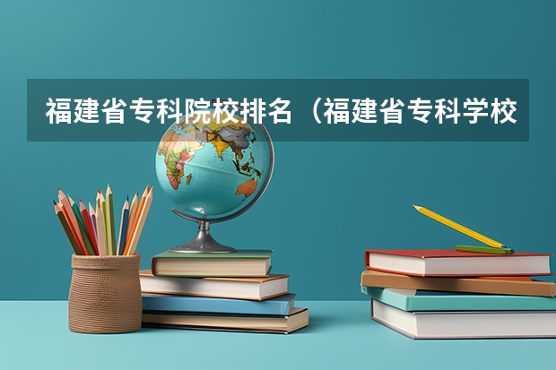 福建省专科院校排名（福建省专科学校排行榜）