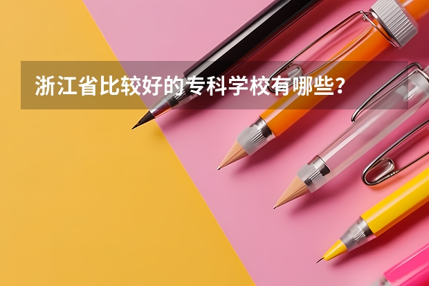 浙江省比较好的专科学校有哪些？