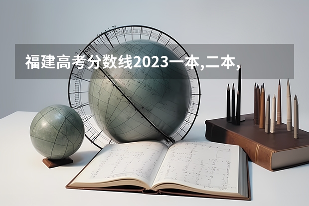 福建高考分数线2023一本,二本,专科分数线（福建公办专科学校名单）