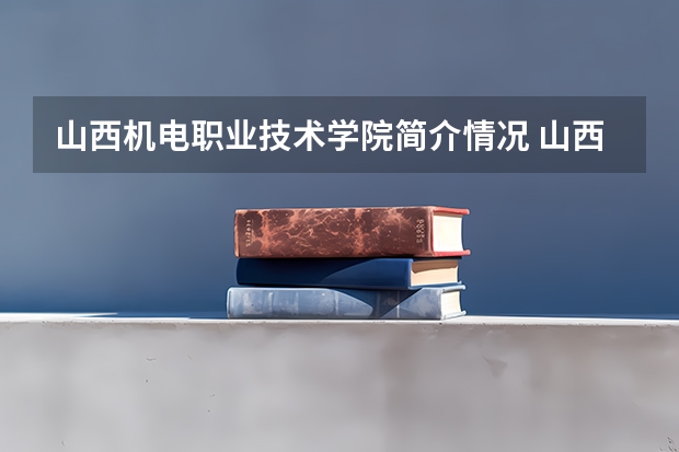 山西机电职业技术学院简介情况 山西机电职业技术学院校园环境好不好