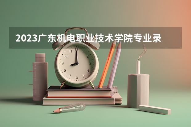 2023广东机电职业技术学院专业录取分数线 广东机电职业技术学院专业排名